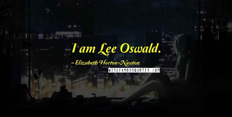 Elizabeth Horton-Newton Quotes: I am Lee Oswald.