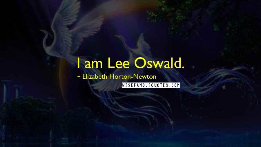 Elizabeth Horton-Newton Quotes: I am Lee Oswald.