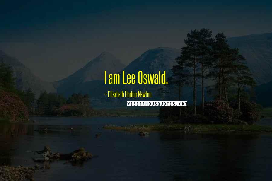 Elizabeth Horton-Newton Quotes: I am Lee Oswald.