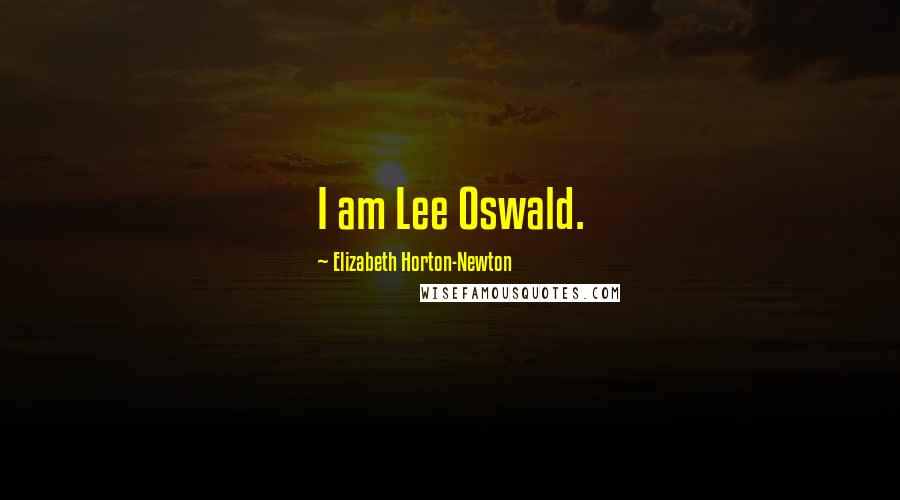 Elizabeth Horton-Newton Quotes: I am Lee Oswald.