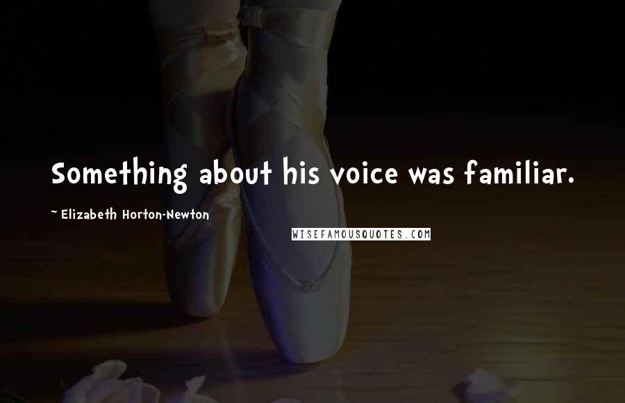 Elizabeth Horton-Newton Quotes: Something about his voice was familiar.