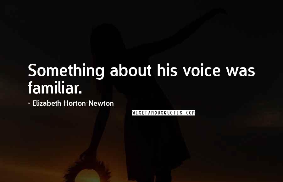 Elizabeth Horton-Newton Quotes: Something about his voice was familiar.