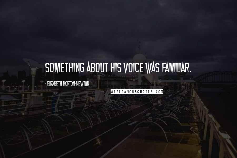 Elizabeth Horton-Newton Quotes: Something about his voice was familiar.