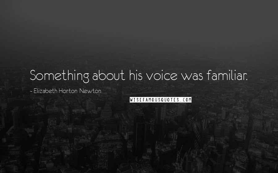 Elizabeth Horton-Newton Quotes: Something about his voice was familiar.