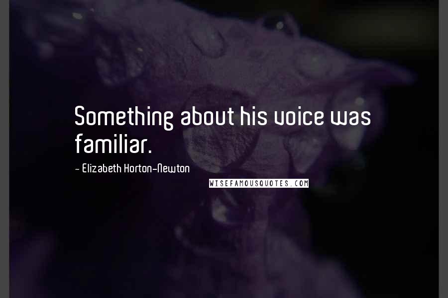 Elizabeth Horton-Newton Quotes: Something about his voice was familiar.
