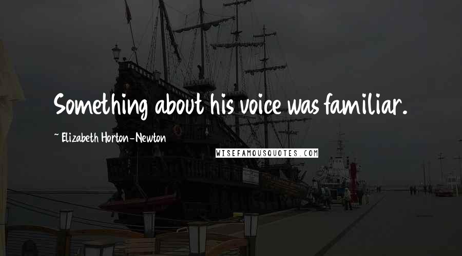 Elizabeth Horton-Newton Quotes: Something about his voice was familiar.