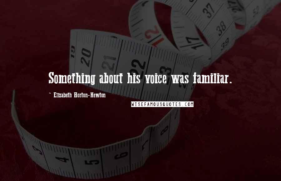 Elizabeth Horton-Newton Quotes: Something about his voice was familiar.