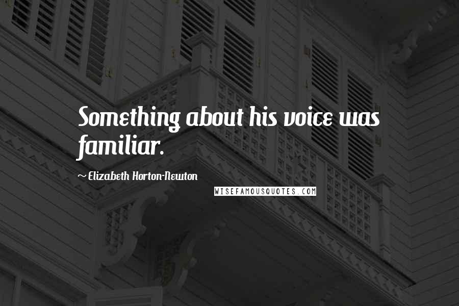 Elizabeth Horton-Newton Quotes: Something about his voice was familiar.