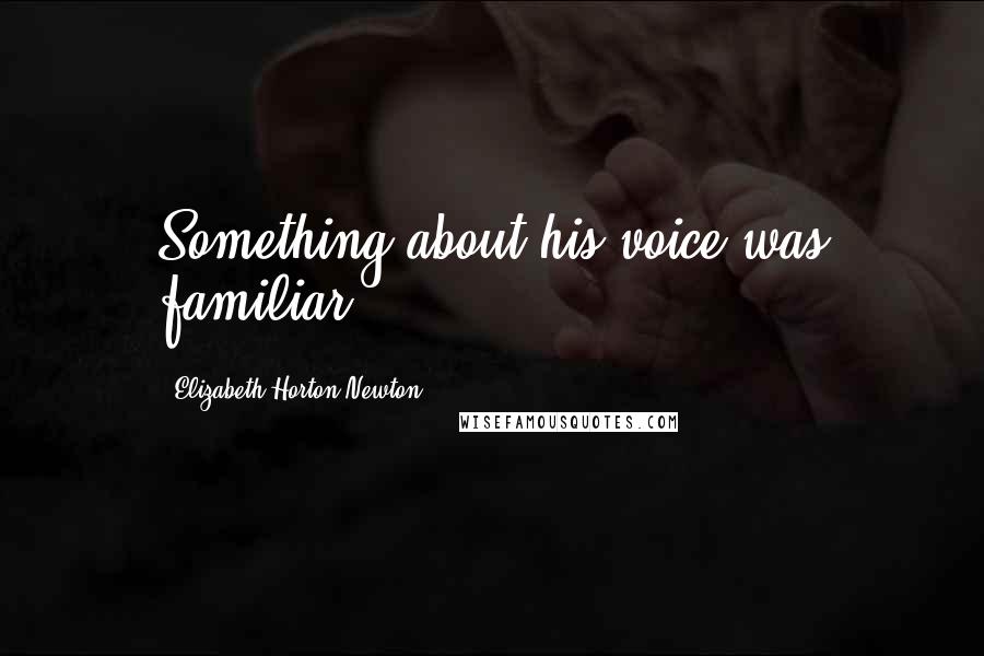 Elizabeth Horton-Newton Quotes: Something about his voice was familiar.