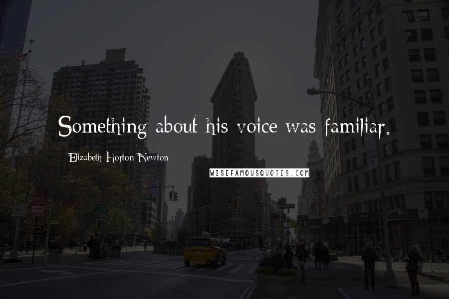 Elizabeth Horton-Newton Quotes: Something about his voice was familiar.