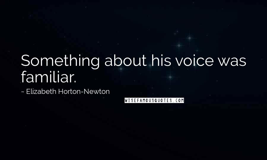 Elizabeth Horton-Newton Quotes: Something about his voice was familiar.