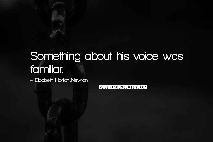 Elizabeth Horton-Newton Quotes: Something about his voice was familiar.