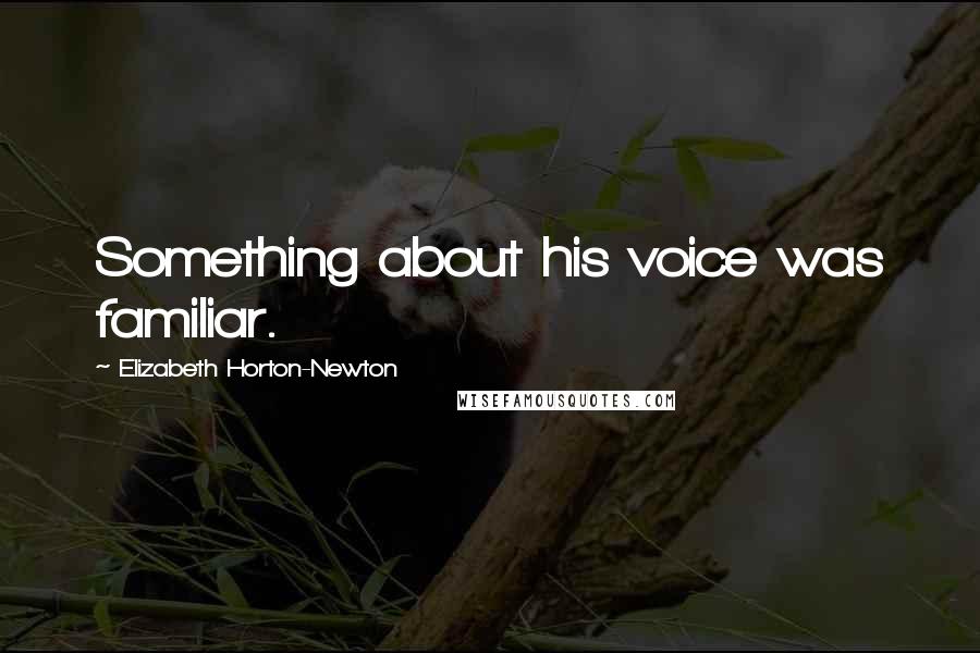 Elizabeth Horton-Newton Quotes: Something about his voice was familiar.