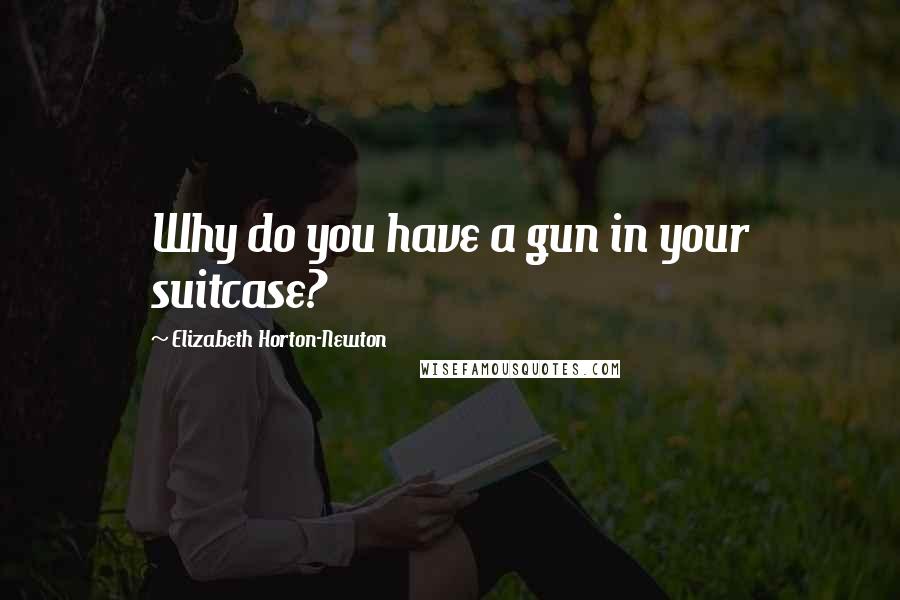 Elizabeth Horton-Newton Quotes: Why do you have a gun in your suitcase?