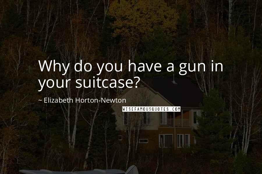 Elizabeth Horton-Newton Quotes: Why do you have a gun in your suitcase?