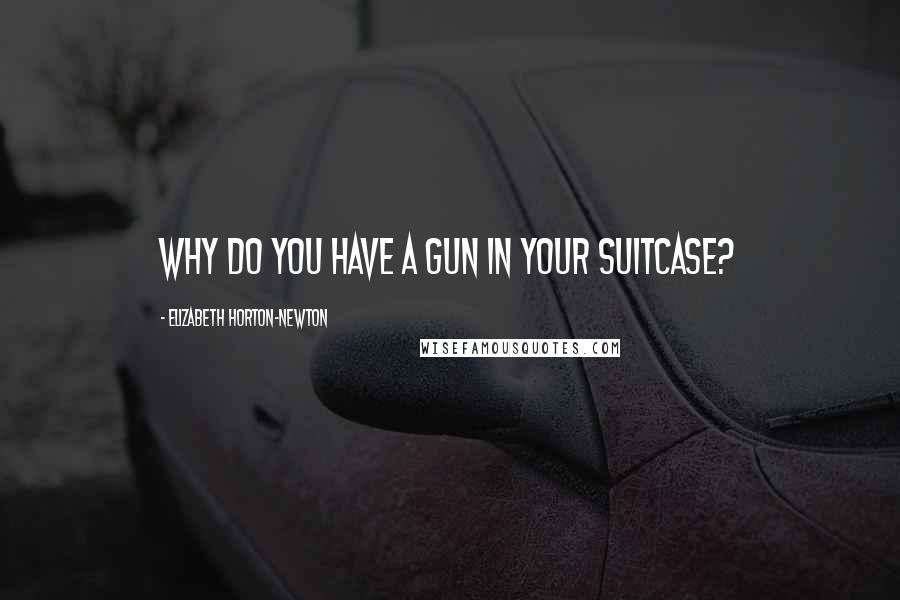 Elizabeth Horton-Newton Quotes: Why do you have a gun in your suitcase?