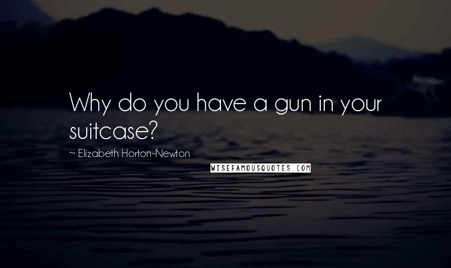 Elizabeth Horton-Newton Quotes: Why do you have a gun in your suitcase?