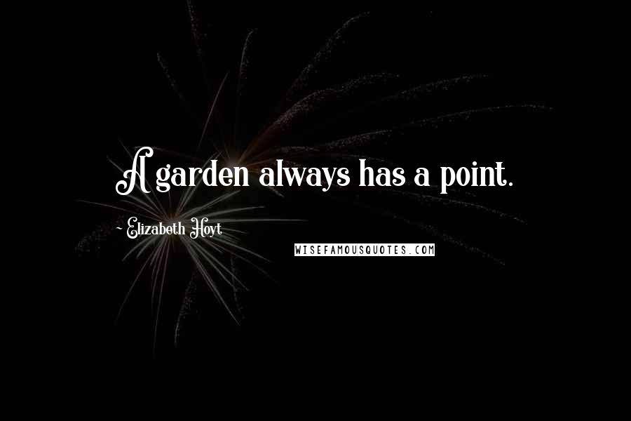 Elizabeth Hoyt Quotes: A garden always has a point.