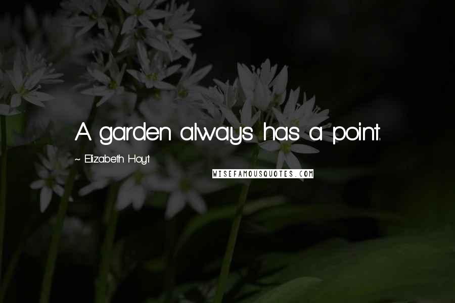 Elizabeth Hoyt Quotes: A garden always has a point.