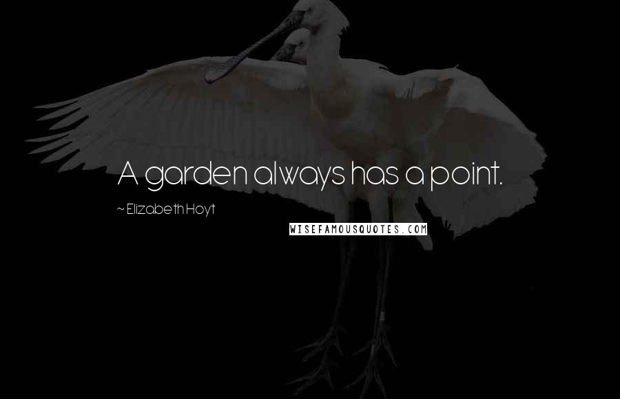 Elizabeth Hoyt Quotes: A garden always has a point.