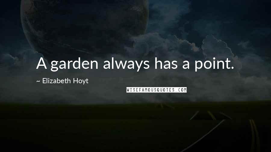 Elizabeth Hoyt Quotes: A garden always has a point.