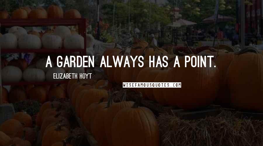 Elizabeth Hoyt Quotes: A garden always has a point.