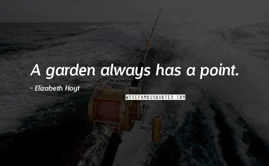 Elizabeth Hoyt Quotes: A garden always has a point.