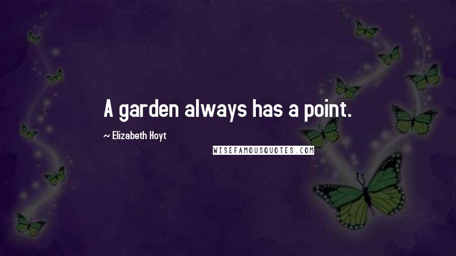 Elizabeth Hoyt Quotes: A garden always has a point.