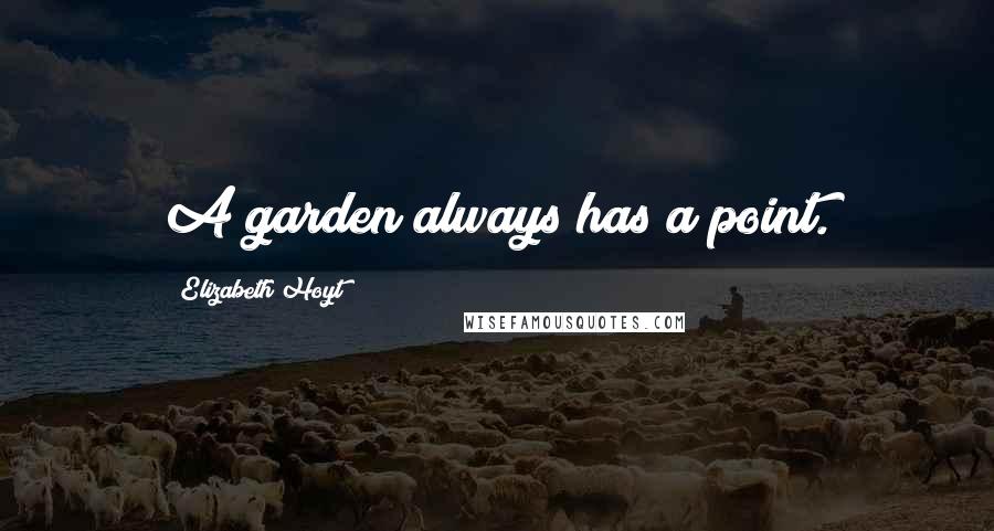 Elizabeth Hoyt Quotes: A garden always has a point.