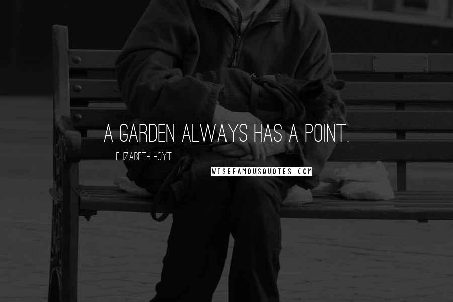 Elizabeth Hoyt Quotes: A garden always has a point.