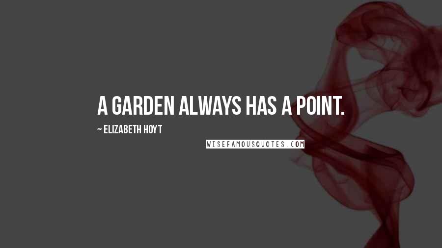 Elizabeth Hoyt Quotes: A garden always has a point.