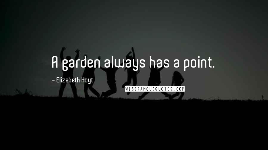 Elizabeth Hoyt Quotes: A garden always has a point.