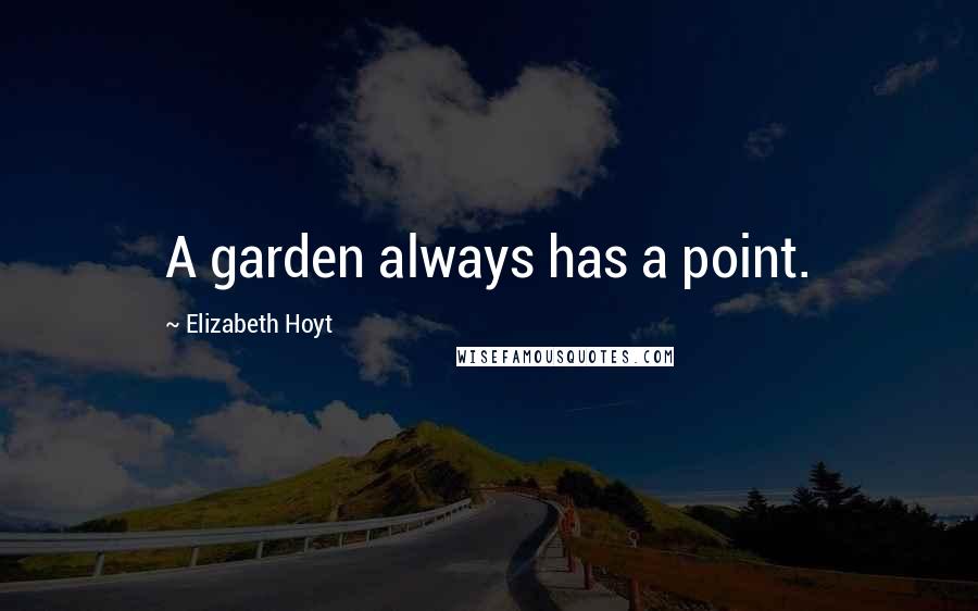 Elizabeth Hoyt Quotes: A garden always has a point.