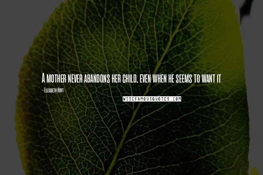 Elizabeth Hoyt Quotes: A mother never abandons her child, even when he seems to want it