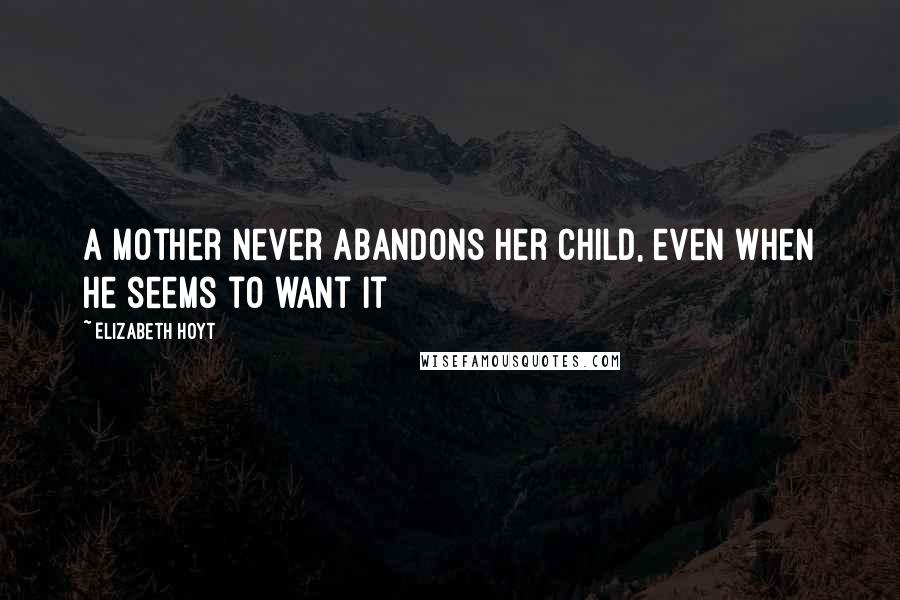 Elizabeth Hoyt Quotes: A mother never abandons her child, even when he seems to want it