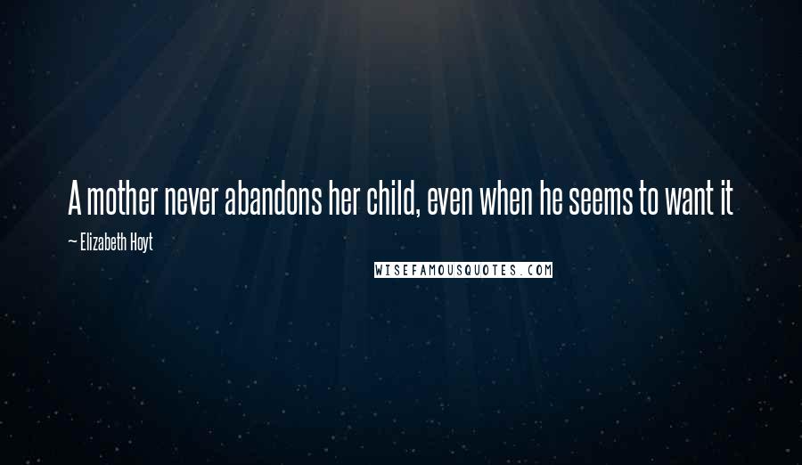 Elizabeth Hoyt Quotes: A mother never abandons her child, even when he seems to want it