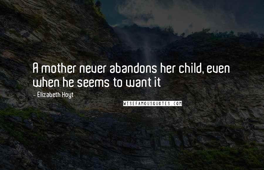 Elizabeth Hoyt Quotes: A mother never abandons her child, even when he seems to want it