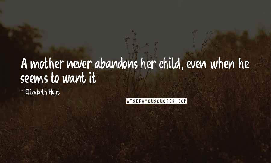 Elizabeth Hoyt Quotes: A mother never abandons her child, even when he seems to want it