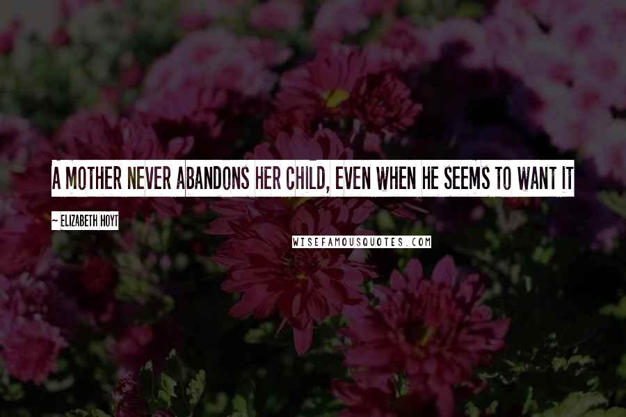 Elizabeth Hoyt Quotes: A mother never abandons her child, even when he seems to want it