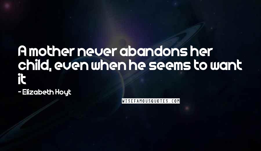 Elizabeth Hoyt Quotes: A mother never abandons her child, even when he seems to want it