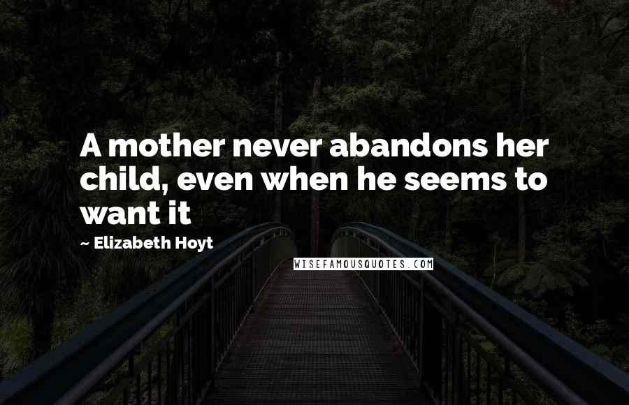 Elizabeth Hoyt Quotes: A mother never abandons her child, even when he seems to want it