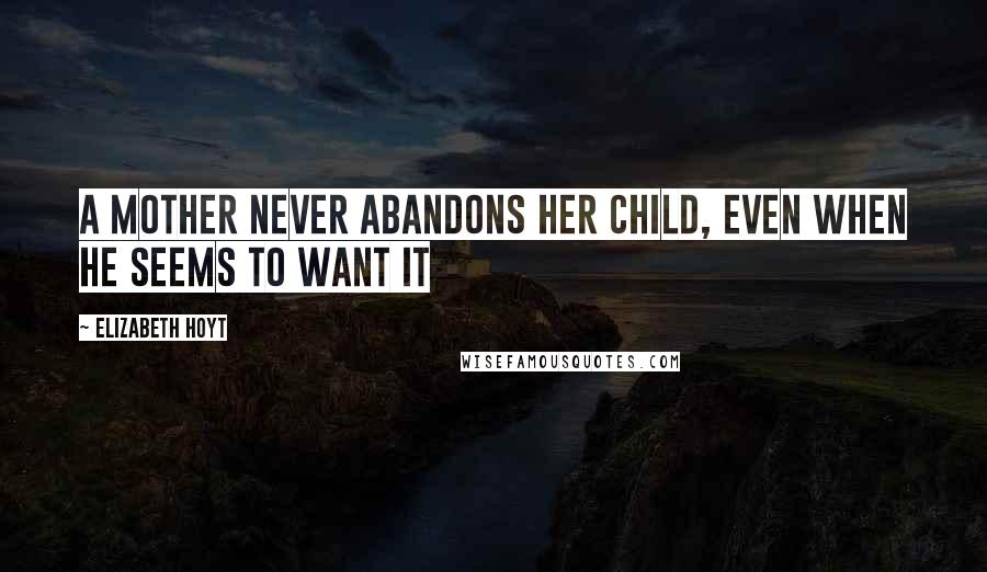 Elizabeth Hoyt Quotes: A mother never abandons her child, even when he seems to want it