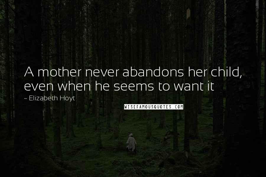 Elizabeth Hoyt Quotes: A mother never abandons her child, even when he seems to want it