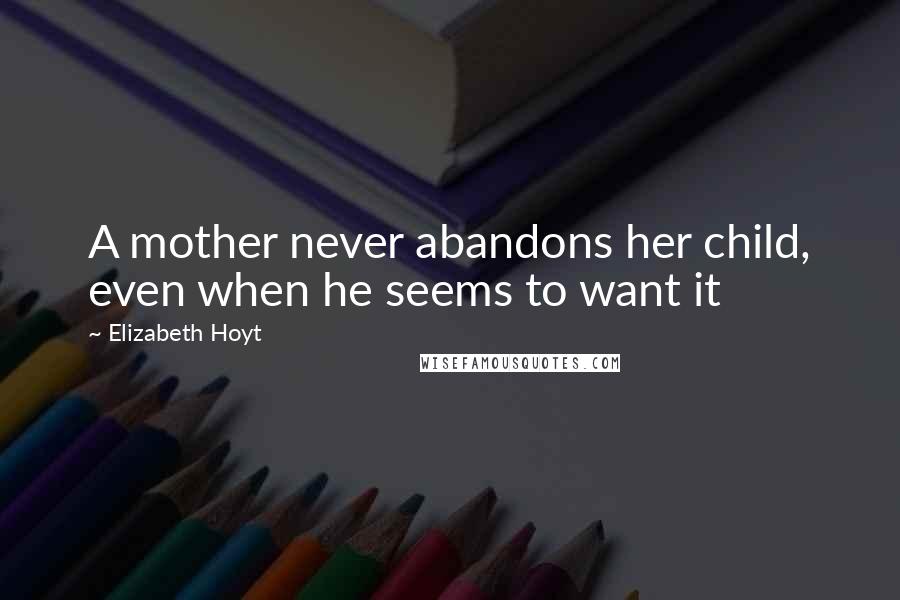 Elizabeth Hoyt Quotes: A mother never abandons her child, even when he seems to want it