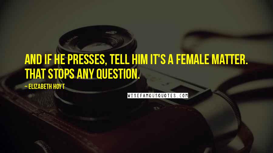 Elizabeth Hoyt Quotes: And if he presses, tell him it's a female matter. That stops any question.