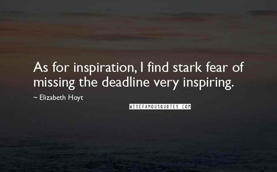 Elizabeth Hoyt Quotes: As for inspiration, I find stark fear of missing the deadline very inspiring.