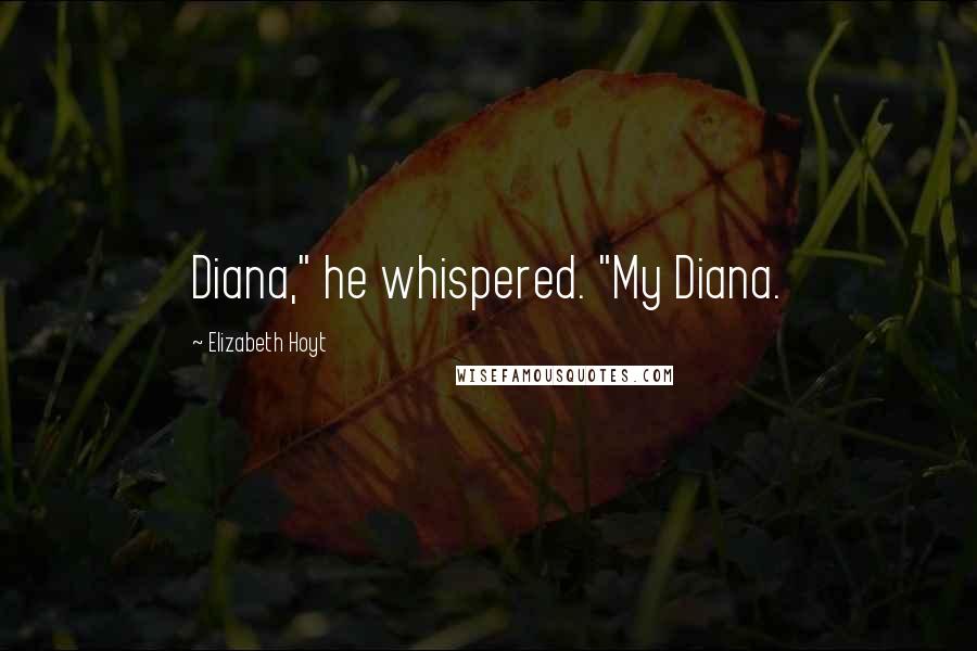 Elizabeth Hoyt Quotes: Diana," he whispered. "My Diana.