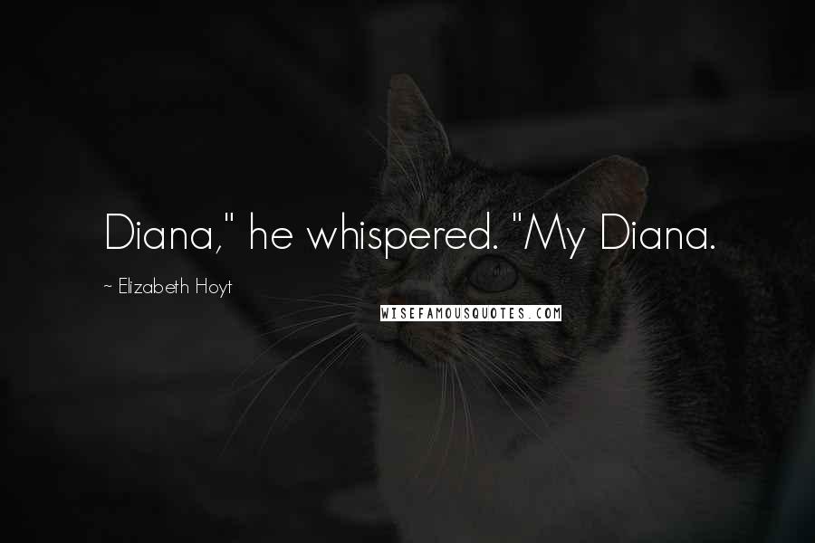 Elizabeth Hoyt Quotes: Diana," he whispered. "My Diana.