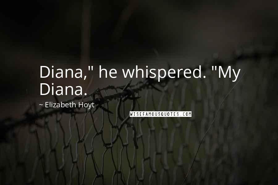 Elizabeth Hoyt Quotes: Diana," he whispered. "My Diana.