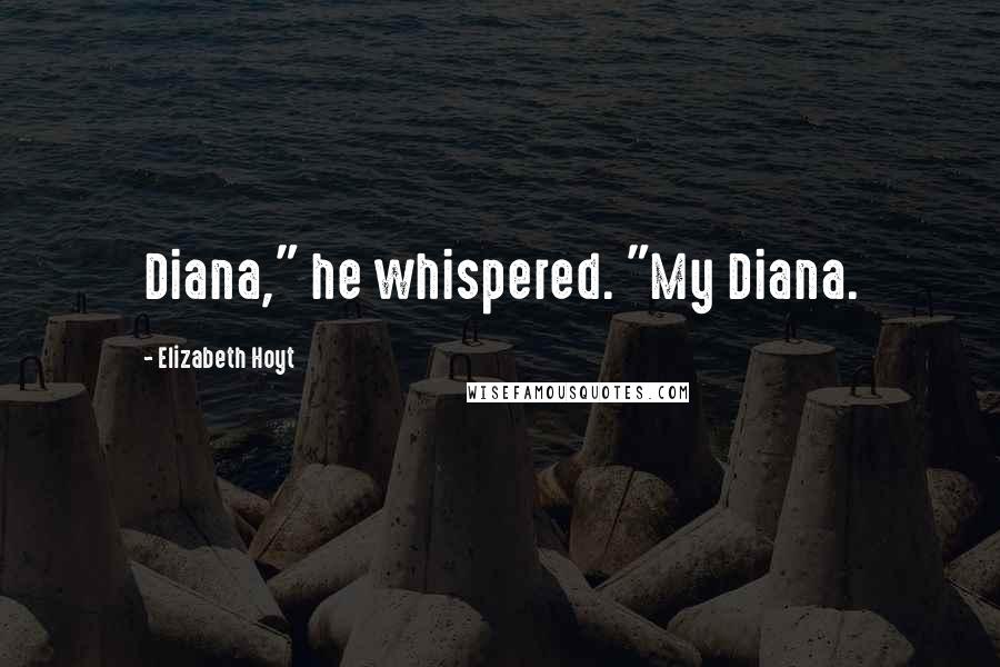Elizabeth Hoyt Quotes: Diana," he whispered. "My Diana.